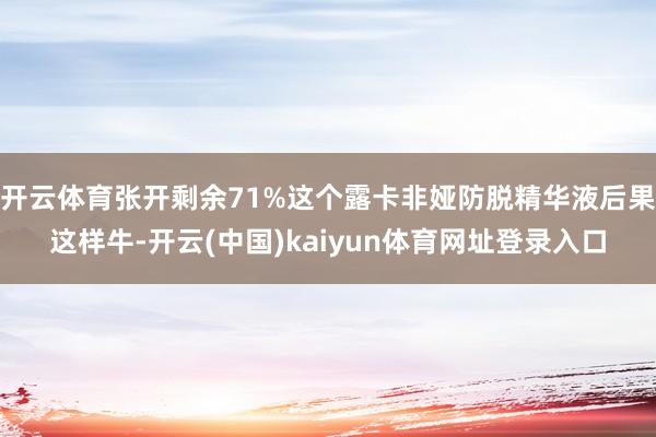 开云体育张开剩余71%这个露卡非娅防脱精华液后果这样牛-开云(中国)kaiyun体育网址登录入口