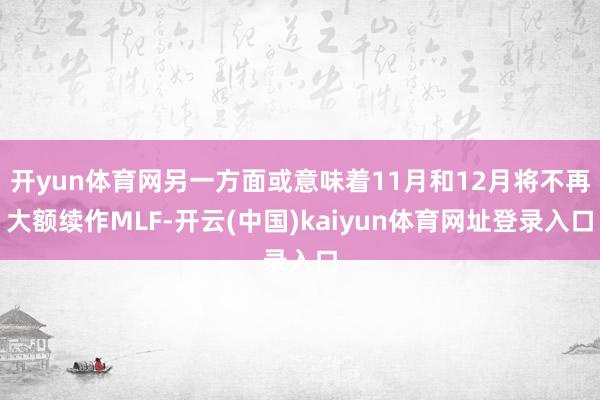 开yun体育网另一方面或意味着11月和12月将不再大额续作MLF-开云(中国)kaiyun体育网址登录入口