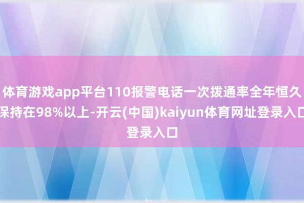 体育游戏app平台110报警电话一次拨通率全年恒久保持在98%以上-开云(中国)kaiyun体育网址登录入口