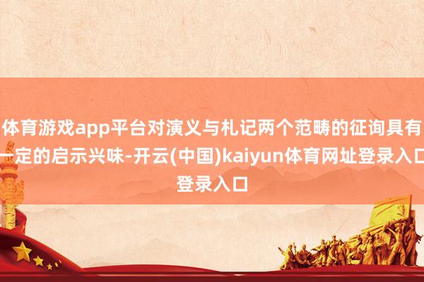 体育游戏app平台对演义与札记两个范畴的征询具有一定的启示兴味-开云(中国)kaiyun体育网址登录入口