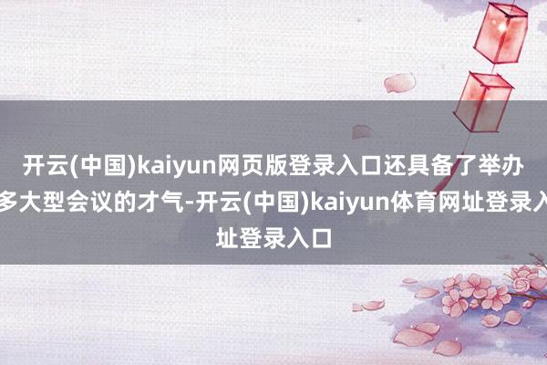 开云(中国)kaiyun网页版登录入口还具备了举办更多大型会议的才气-开云(中国)kaiyun体育网址登录入口