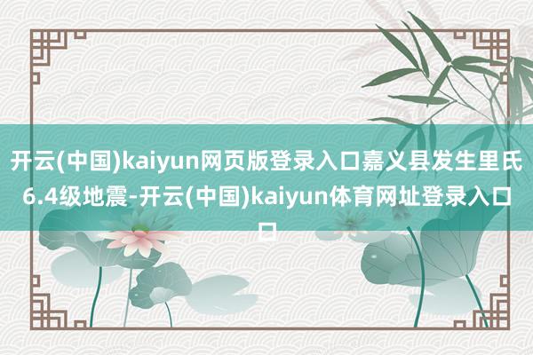 开云(中国)kaiyun网页版登录入口嘉义县发生里氏6.4级地震-开云(中国)kaiyun体育网址登录入口
