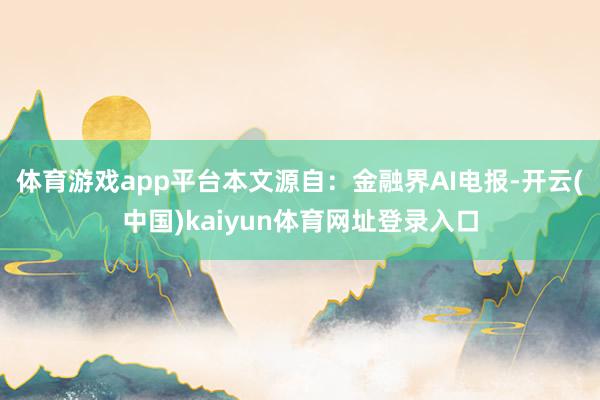 体育游戏app平台本文源自：金融界AI电报-开云(中国)kaiyun体育网址登录入口