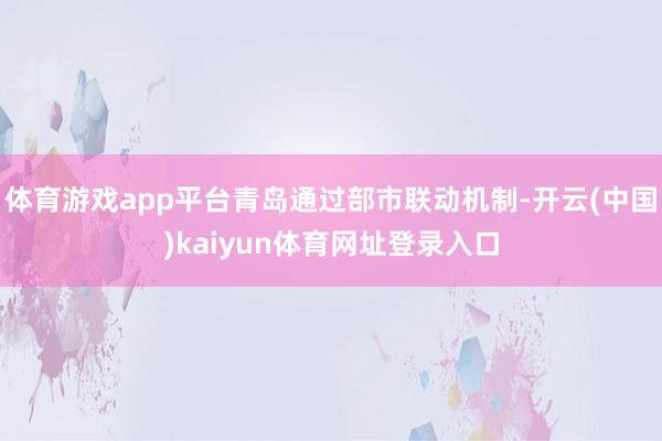 体育游戏app平台青岛通过部市联动机制-开云(中国)kaiyun体育网址登录入口