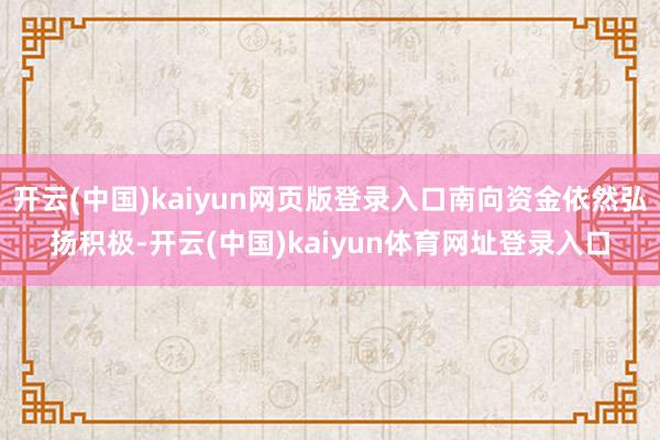 开云(中国)kaiyun网页版登录入口南向资金依然弘扬积极-开云(中国)kaiyun体育网址登录入口