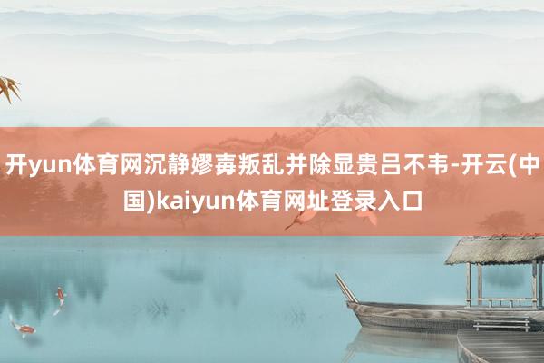 开yun体育网沉静嫪毐叛乱并除显贵吕不韦-开云(中国)kaiyun体育网址登录入口
