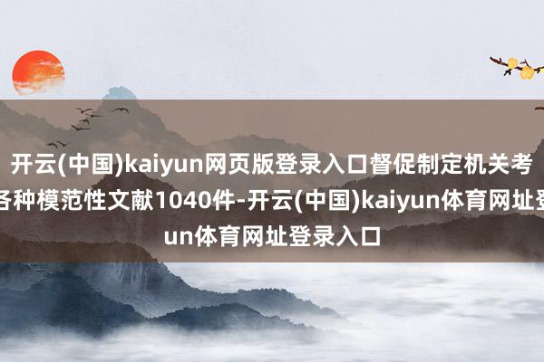 开云(中国)kaiyun网页版登录入口督促制定机关考订处理各种模范性文献1040件-开云(中国)kaiyun体育网址登录入口